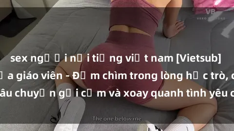 sex người nổi tiếng việt nam [Vietsub] Bí mật tình dục của giáo viên - Đắm chìm trong lòng học trò, câu chuyện gợi cảm và xoay quanh tình yêu cấm kỵ đầy kích thích.