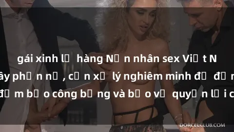 gái xinh lộ hàng Nạn nhân sex Việt Nam bị hiếp dâm gây phẫn nộ, cần xử lý nghiêm minh để đảm bảo công bằng và bảo vệ quyền lợi của người bị hại.