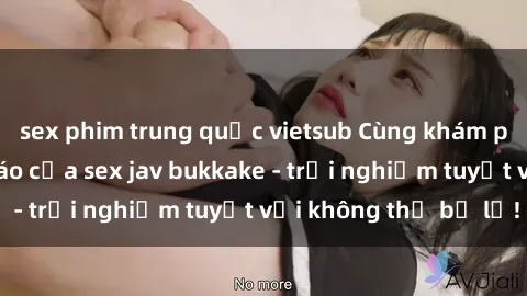 sex phim trung quốc vietsub Cùng khám phá thế giới độc đáo của sex jav bukkake - trải nghiệm tuyệt vời không thể bỏ lỡ!