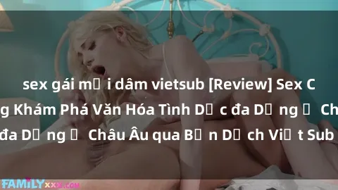 sex gái mại dâm vietsub [Review] Sex Châu Âu Vietsub: Cùng Khám Phá Văn Hóa Tình Dục đa Dạng ở Châu Âu qua Bản Dịch Việt Sub Hấp Dẫn
