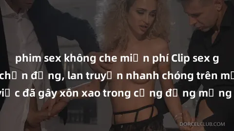 phim sex không che miễn phí Clip sex gái Việt bị lộ gây chấn động, lan truyền nhanh chóng trên mạng xã hội. Sự việc đã gây xôn xao trong cộng đồng mạng và đang được công an điều tra làm rõ.