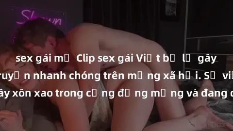 sex gái mỹ Clip sex gái Việt bị lộ gây chấn động, lan truyền nhanh chóng trên mạng xã hội. Sự việc đã gây xôn xao trong cộng đồng mạng và đang được công an điều tra làm rõ.