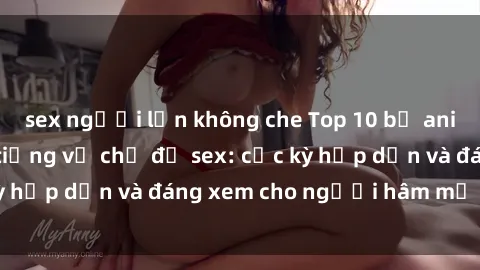 sex người lớn không che Top 10 bộ anime không che nổi tiếng về chủ đề sex: cực kỳ hấp dẫn và đáng xem cho người hâm mộ anime!