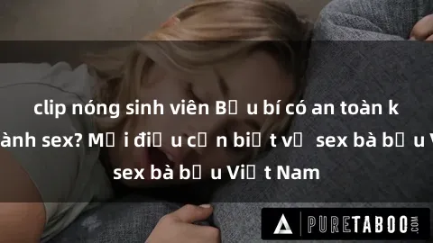 clip nóng sinh viên Bầu bí có an toàn khi thực hành sex? Mọi điều cần biết về sex bà bầu Việt Nam