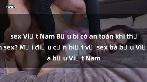 sex Việt Nam Bầu bí có an toàn khi thực hành sex? Mọi điều cần biết về sex bà bầu Việt Nam