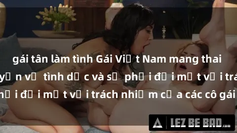 gái tân làm tình Gái Việt Nam mang thai khi còn trẻ: Câu chuyện về tình dục và sự phải đối mặt với trách nhiệm của các cô gái trẻ.