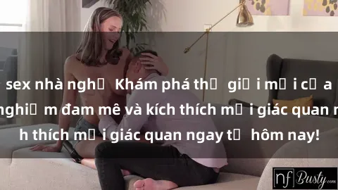 sex nhà nghỉ Khám phá thế giới mới của sex online: trải nghiệm đam mê và kích thích mọi giác quan ngay từ hôm nay!