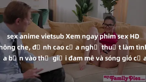 sex anime vietsub Xem ngay phim sex HD chất lượng cao không che, đỉnh cao của nghệ thuật làm tình, đưa bạn vào thế giới đam mê và sóng gió của tình yêu không giới hạn.
