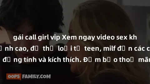 gái call girl vip Xem ngay video sex không che miễn phí đỉnh cao, đủ thể loại từ teen, milf đến các cảnh quan hệ đồng tính và kích thích. Đảm bảo thoả mãn mọi khả năng kích thích của bạn!