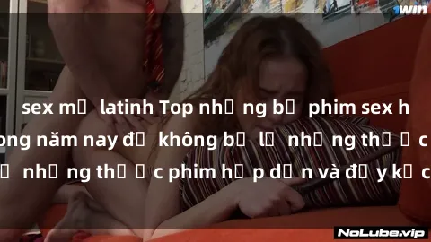 sex mỹ latinh Top những bộ phim sex hay nhất nên xem trong năm nay để không bỏ lỡ những thước phim hấp dẫn và đầy kịch tính.