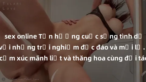 sex online Tận hưởng cuộc sống tình dục online không che với những trải nghiệm độc đáo và mới lạ. Khám phá cảm xúc mãnh liệt và thăng hoa cùng đối tác tại các trang web chuyên nghiệp.