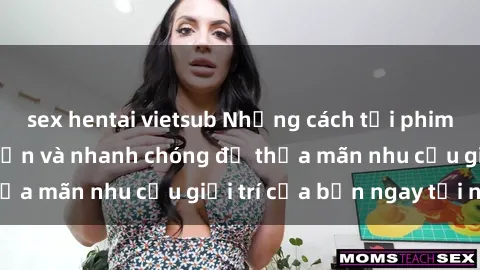 sex hentai vietsub Những cách tải phim sex về máy đơn giản và nhanh chóng để thỏa mãn nhu cầu giải trí của bạn ngay tại nhà