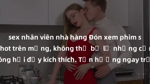 sex nhân viên nhà hàng Đón xem phim sex mới nhất đang hot trên mạng, không thể bỏ lỡ những cảnh nóng hổi đầy kích thích. Tận hưởng ngay trước khi bị xoá chóng mặt!