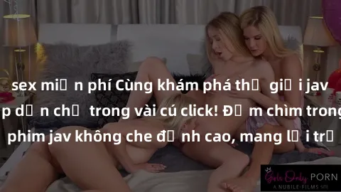 sex miễn phí Cùng khám phá thế giới jav không che siêu hấp dẫn chỉ trong vài cú click! Đắm chìm trong những bộ phim jav không che đỉnh cao, mang lại trải nghiệm thú vị và đầy kích thích.