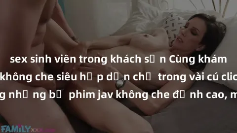 sex sinh viên trong khách sạn Cùng khám phá thế giới jav không che siêu hấp dẫn chỉ trong vài cú click! Đắm chìm trong những bộ phim jav không che đỉnh cao, mang lại trải nghiệm thú vị và đầy kích thí