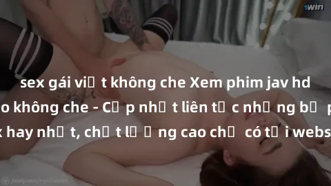 sex gái việt không che Xem phim jav hd miễn phí đỉnh cao không che - Cập nhật liên tục những bộ phim sex hay nhất, chất lượng cao chỉ có tại website chuyên nghiệp hàng đầu.