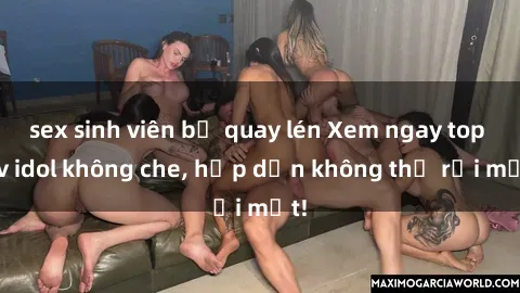 sex sinh viên bị quay lén Xem ngay top jav idol không che, hấp dẫn không thể rời mắt!