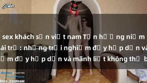 sex khách sạn việt nam Tận hưởng niềm vui của sex với gái trẻ: những trải nghiệm đầy hấp dẫn và mãnh liệt không thể bỏ lỡ