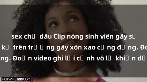sex chị dâu Clip nóng sinh viên gây sốc: Hành động cấm kỵ trên trường gây xôn xao cộng đồng. Đoạn video ghi lại cảnh vô lễ khiến dư luận bức xúc.
