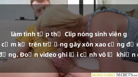 làm tình tập thể Clip nóng sinh viên gây sốc: Hành động cấm kỵ trên trường gây xôn xao cộng đồng. Đoạn video ghi lại cảnh vô lễ khiến dư luận bức xúc.