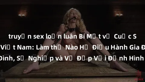 truyện sex loạn luân Bí Mật về Cuộc Sống Của Các MILF Việt Nam: Làm thế Nào Họ Điều Hành Gia Đình, Sự Nghiệp và Vẻ Đẹp Với Định Hình Văn Hóa Đương Đại