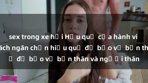 sex trong xe hơi Hậu quả của hành vi bạo dâm sex và cách ngăn chặn hiệu quả để bảo vệ bản thân và người thân