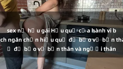 sex nữ hầu gái Hậu quả của hành vi bạo dâm sex và cách ngăn chặn hiệu quả để bảo vệ bản thân và người thân