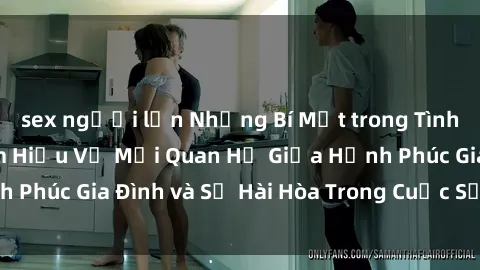sex người lớn Những Bí Mật trong Tình Dục Gia Đình: Tìm Hiểu Về Mối Quan Hệ Giữa Hạnh Phúc Gia Đình và Sự Hài Hòa Trong Cuộc Sống Tình Dục
