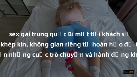 sex gái trung quốc Bí mật tại khách sạn: Phòng quay lén khép kín, không gian riêng tư hoàn hảo để thực hiện những cuộc trò chuyện và hành động không bị người khác phát hiện.