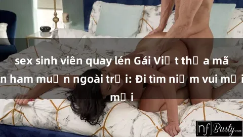 sex sinh viên quay lén Gái Việt thỏa mãn ham muốn ngoài trời: Đi tìm niềm vui mới