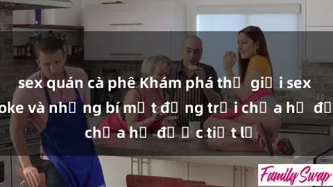 sex quán cà phê Khám phá thế giới sex quán karaoke và những bí mật động trời chưa hề được tiết lộ