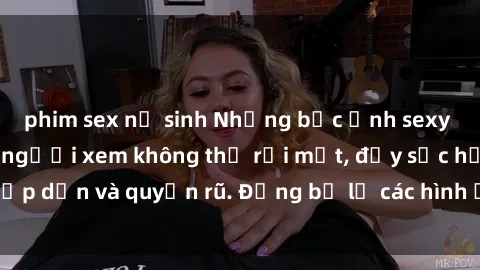 phim sex nữ sinh Những bức ảnh sexy tá gợi cảm khiến người xem không thể rời mắt, đầy sức hấp dẫn và quyến rũ. Đừng bỏ lỡ các hình ảnh nóng bỏng này!