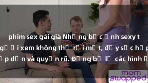 phim sex gái già Những bức ảnh sexy tá gợi cảm khiến người xem không thể rời mắt, đầy sức hấp dẫn và quyến rũ. Đừng bỏ lỡ các hình ảnh nóng bỏng này!