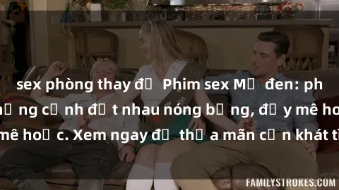 sex phòng thay đồ Phim sex Mỹ đen: phút mãnh liệt với những cảnh địt nhau nóng bỏng, đầy mê hoặc. Xem ngay để thỏa mãn cơn khát tình dục của bạn!