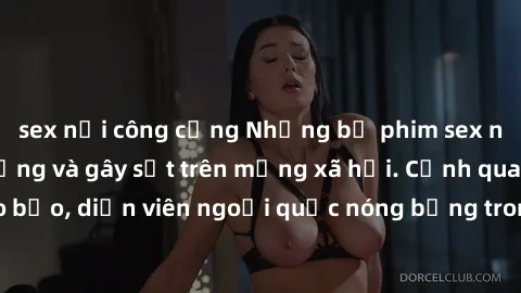 sex nơi công cộng Những bộ phim sex ngoại quốc nổi tiếng và gây sốt trên mạng xã hội. Cảnh quay táo bạo, diễn viên ngoại quốc nóng bỏng trong các tác phẩm đỉnh cao.