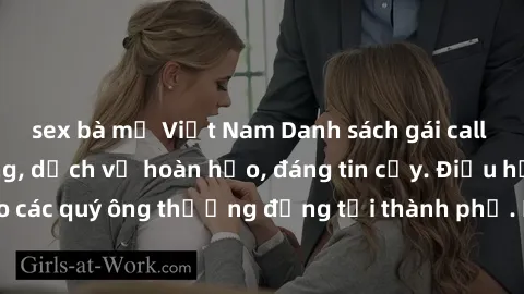sex bà mẹ Việt Nam Danh sách gái call girl vip chất lượng, dịch vụ hoàn hảo, đáng tin cậy. Điều hấp dẫn cho các quý ông thượng đẳng tại thành phố. Hãy nhấc máy và đặt lịch ngay!