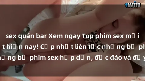 sex quán bar Xem ngay Top phim sex mới nhất đang hot nhất hiện nay! Cập nhật liên tục những bộ phim sex hấp dẫn, độc đáo và đầy kích thích.