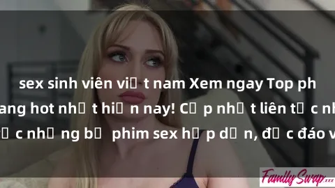 sex sinh viên việt nam Xem ngay Top phim sex mới nhất đang hot nhất hiện nay! Cập nhật liên tục những bộ phim sex hấp dẫn, độc đáo và đầy kích thích.