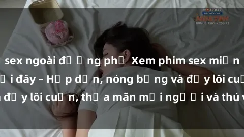 sex ngoài đường phố Xem phim sex miễn phí online ngay tại đây – Hấp dẫn, nóng bỏng và đầy lôi cuốn, thỏa mãn mọi người và thú vui của bạn!