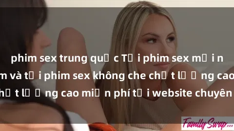 phim sex trung quốc Tải phim sex mới nhất hot nhất - Xem và tải phim sex không che chất lượng cao miễn phí tại website chuyên nghiệp.