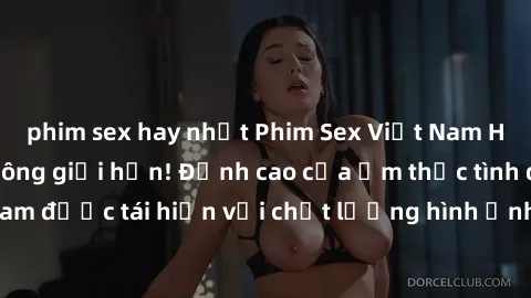 phim sex hay nhất Phim Sex Việt Nam HD - Xem ngay và không giới hạn! Đỉnh cao của ẩm thực tình dục Việt Nam được tái hiện với chất lượng hình ảnh sắc nét. Hãy thưởng thức ngay!