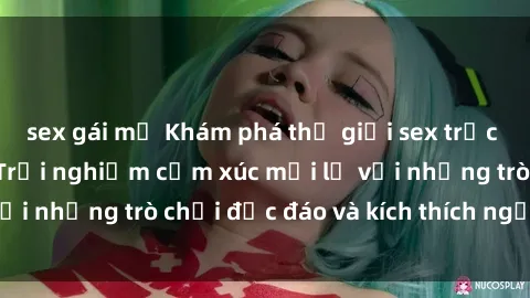 sex gái mỹ Khám phá thế giới sex trực tuyến: Hơn tuổi? Trải nghiệm cảm xúc mới lạ với những trò chơi độc đáo và kích thích người lớn