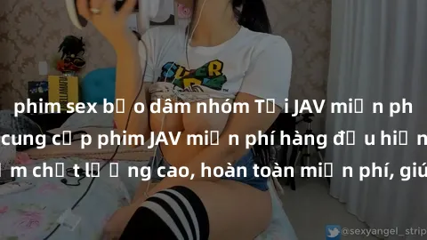 phim sex bạo dâm nhóm Tải JAV miễn phí: Các trang web cung cấp phim JAV miễn phí hàng đầu hiện nay. Các tác phẩm chất lượng cao, hoàn toàn miễn phí, giúp bạn thỏa mãn niềm đam mê mà không tốn kém.
