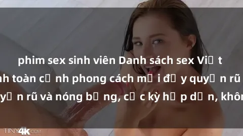 phim sex sinh viên Danh sách sex Việt Nam không che - Ảnh toàn cảnh phong cách mới đầy quyến rũ và nóng bỏng, cực kỳ hấp dẫn, không thể bỏ qua!