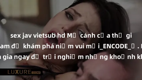 sex jav vietsub hd Mở cánh cửa thế giới sex MILF Việt Nam để khám phá niềm vui mới_ENCODE_. Hãy tham gia ngay để trải nghiệm những khoảnh khắc đầy kích thích và đam mê.