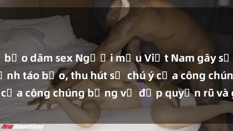bạo dâm sex Người mẫu Việt Nam gây sốt với loạt shoot ảnh táo bạo, thu hút sự chú ý của công chúng bằng vẻ đẹp quyến rũ và gợi cảm.