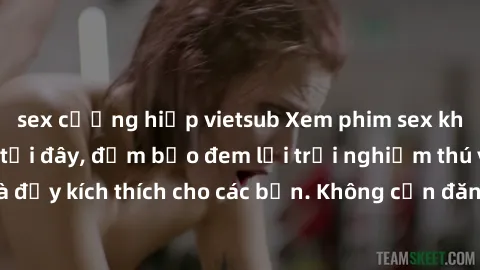 sex cưỡng hiếp vietsub Xem phim sex không che miễn phí tại đây, đảm bảo đem lại trải nghiệm thú vị và đầy kích thích cho các bạn. Không cần đăng ký, hoàn toàn miễn phí.