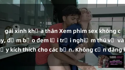 gái xinh khỏa thân Xem phim sex không che miễn phí tại đây, đảm bảo đem lại trải nghiệm thú vị và đầy kích thích cho các bạn. Không cần đăng ký, hoàn toàn miễn phí.