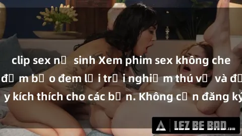 clip sex nữ sinh Xem phim sex không che miễn phí tại đây, đảm bảo đem lại trải nghiệm thú vị và đầy kích thích cho các bạn. Không cần đăng ký, hoàn toàn miễn phí.