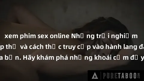 xem phim sex online Những trải nghiệm mới lạ với sex tập thể và cách thức truy cập vào hành lang đam mê của bạn. Hãy khám phá những khoái cảm đầy kích thích với tập thể hấp dẫn!